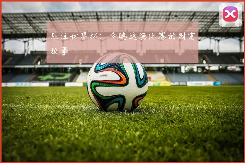 压注世界杯：今晚这场比赛的财富故事