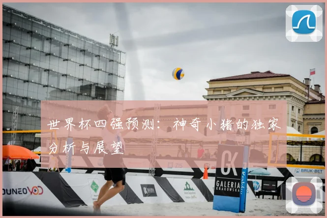 世界杯四强预测：神奇小猪的独家分析与展望