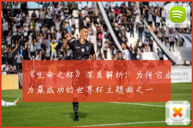《生命之杯》深度解析：为何它成为最成功的世界杯主题曲之一