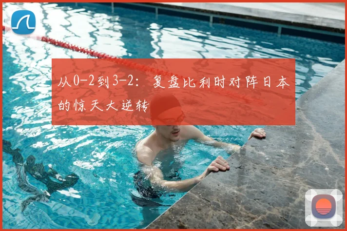 从0-2到3-2:复盘比利时对阵日本的惊天大逆转