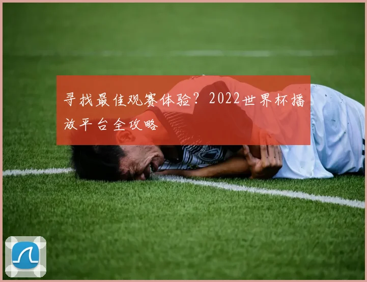 寻找最佳观赛体验?2022世界杯播放平台全攻略