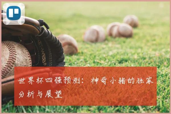 世界杯四强预测：神奇小猪的独家分析与展望