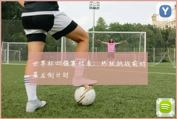 世界杯四强赛程表：终极挑战前的最后倒计时