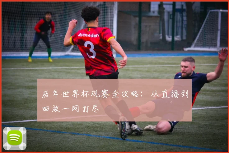 历年世界杯观赛全攻略:从直播到回放一网打尽