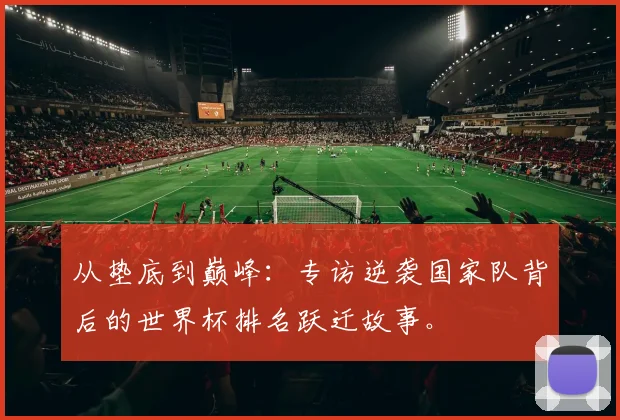 从垫底到巅峰：专访逆袭国家队背后的世界杯排名跃迁故事。